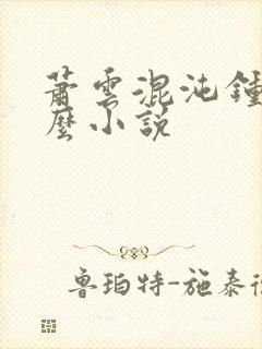 萧云混沌钟是什么小说