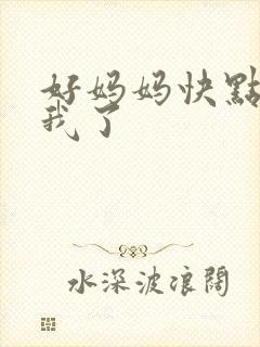 好妈妈快点想死我了