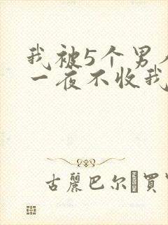 我被5个男人躁一夜不收我怎么办