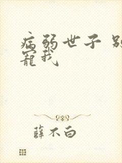 病弱世子 别太宠我