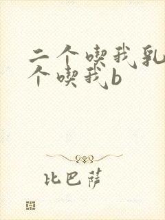 二个吃我乳房一个吃我b