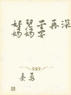 好儿子再深一点妈妈要