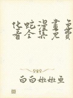 化蛇漫画免费观看全集免费