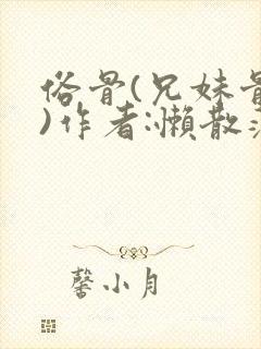 俗骨(兄妹骨科)作者:懒散蒲公英