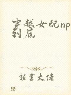 穿越女配np湿到底