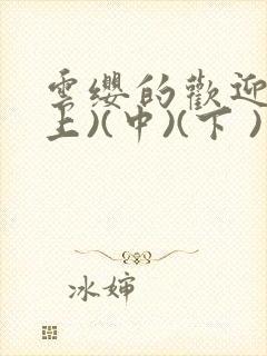 云缨的欢迎会(上)(中)(下 )漫画