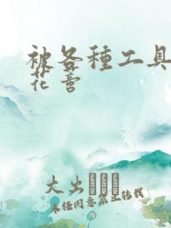 被各种工具调教花蒂