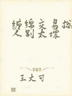 缠绵交易总裁大人别太坏