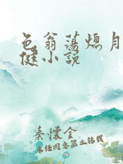 色翁荡熄月月健健小说