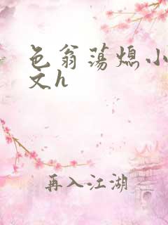 色翁荡熄小说全文h