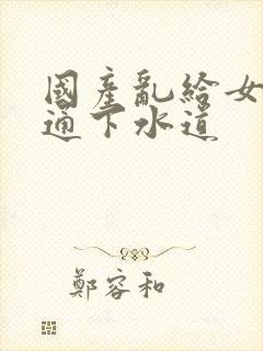 国产乱给女儿疏通下水道