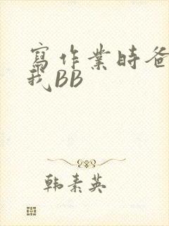 写作业时爸爸弄我BB