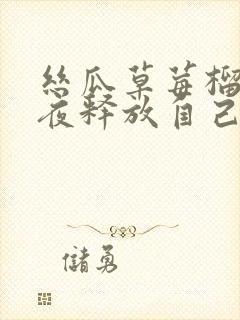 丝瓜草莓榴莲深夜释放自己