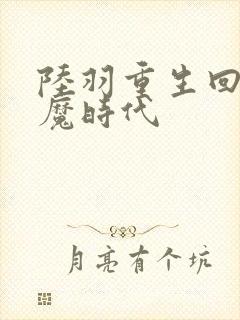 陆羽重生回到神魔时代