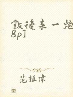 饭后来一炮[18p]