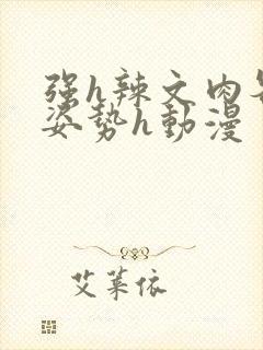 强h辣文肉各种姿势h动漫