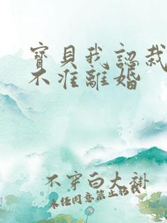 宝贝我认栽老婆不准离婚