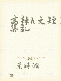 高辣h文短篇合集乱