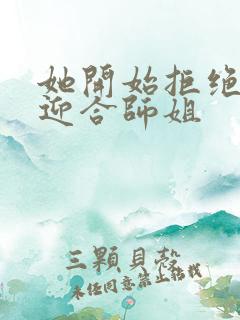 她开始拒绝慢迎迎合师姐