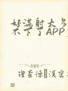 好满射太多了装不下了APP免费