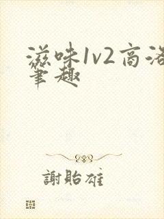 滋味1v2商洛笔趣