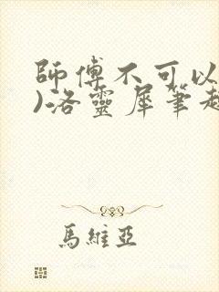 师傅不可以(限)洛灵犀笔趣阁