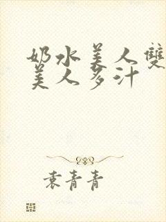 奶水美人双性h美人多汁