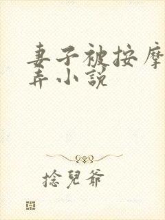 妻子被按摩师玩弄小说