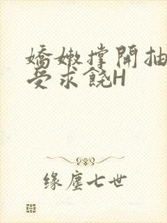 娇嫩撑开抽搐承受求饶H