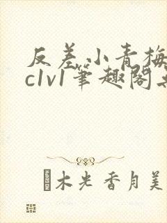 反差小青梅不经c1v1笔趣阁无弹窗