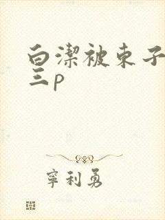 白洁被东子老二三p