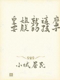 皇姐就这么不想要朕的孩子