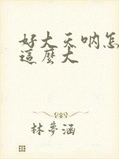 好大天呐怎么会这么大