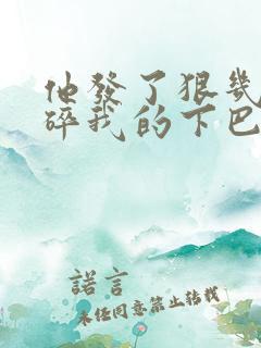 他发了狠几乎捏碎我的下巴