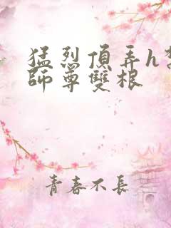 猛烈顶弄h禁欲师尊双根