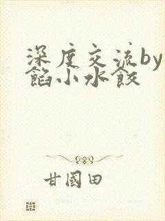 深度交流by肉馅小水饺