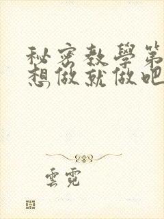 秘密教学第6话想做就做吧你懂的