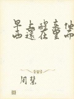 早上醒来他的东西还在里面