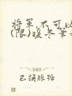 将军,不可以!(限)暖冬笔趣阁免费阅读