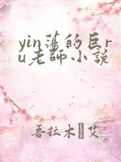 yin荡的巨ru老师小说