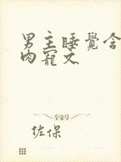 男主睡觉含奶的肉宠文