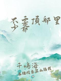 不要顶哪里好涨少爷