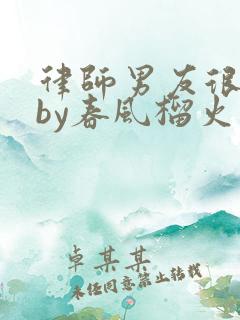 律师男友很难撩by春风榴火