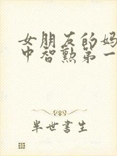 女朋友的妈妈2中智勋第一集