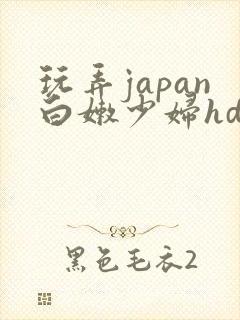 玩弄japan白嫩少妇hd小说