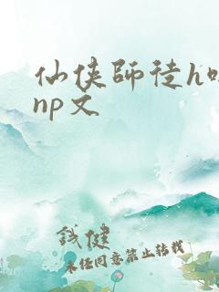仙侠师徒h啪肉np文