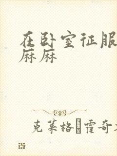 在卧室征服美艳麻麻