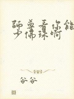 师尊看你能塞多少佛珠啊