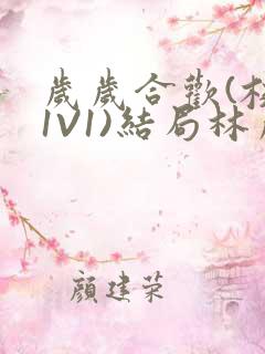 岁岁合欢(校园1V1)结局林岁