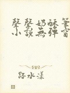 声声奶酥笔趣阁小说无弹窗